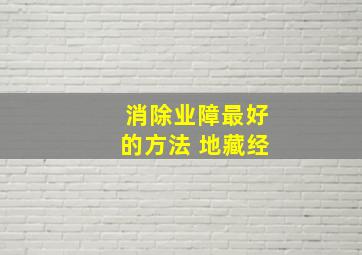 消除业障最好的方法 地藏经